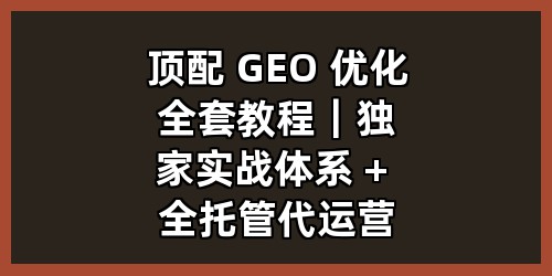 顶配 GEO 优化全套教程｜独家实战体系 + 全托管代运营 一站式落地